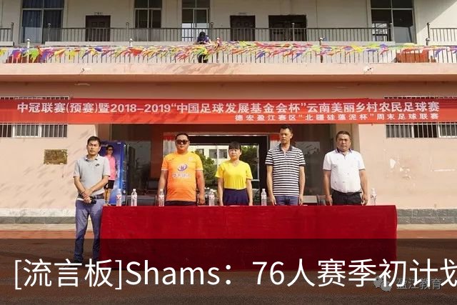 [流言板]Shams：76人赛季初计划限制詹姆斯和恩比德的上场时间